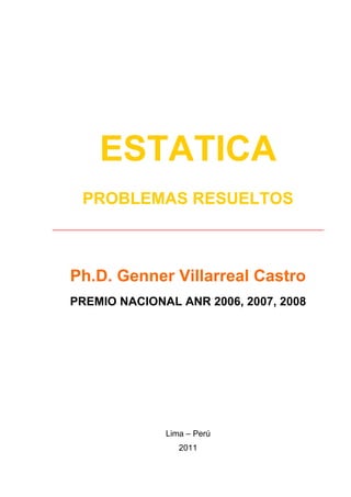 ESTATICA 
PROBLEMAS RESUELTOS ______________________________________________ 
Ph.D. Genner Villarreal Castro 
PREMIO NACIONAL ANR 2006, 2007, 2008 
Lima – Perú 
2011  