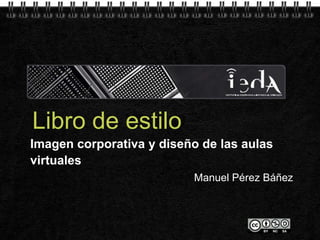 Page  1
Imagen corporativa y diseño de las aulas
virtuales
Manuel Pérez Báñez
Libro de estilo
 