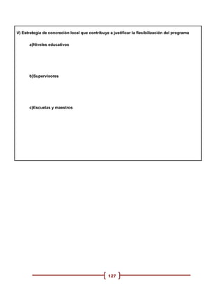 V) Estrategia de concreción local que contribuye a justificar la flexibilización del programa

      a)Niveles educativos




      b)Supervisores




      c)Escuelas y maestros




                                                 127
 