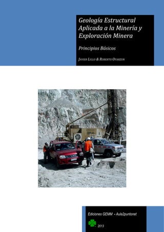 Geología Estructural
Aplicada a la Minería y
Exploración Minera
Principios Básicos
JAVIER LILLO & ROBERTO OYARZUN

Ediciones GEMM - Aula2puntonet
2013

 