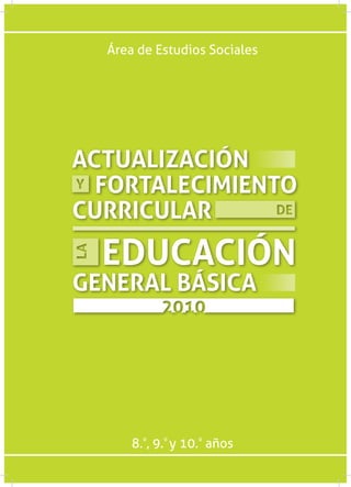 Área de Estudios Sociales




ACTUALIZACIÓN
  FORTALECIMIENTO
CURRICULAR
  EDUCACIÓN
GENERAL BÁSICA




      8.º, 9.º y 10.º años
 