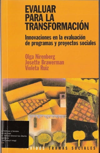EVALUAR
PARA LA ,
TRANSFORMACION
Innovaciones en la evaluación
de programas y proyectos sociales
Oiga Nirenberg
Josette Brawerman
Violeta Ruiz
 