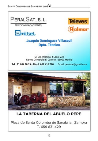 Santa Colomba de Sanabria 2018
LA TABERNA DEL ABUELO PEPE
Plaza de Santa Colomba de Sanabria, Zamora
T. 659 831 429
12
Joaquín Dominguez Villasevil
Dpto. Técnico
C/ Groenlandia, 4 Local 222
Centro Comercial El Carmen -28909 Madrid
Tel.: 91 684 90 19 - Móvil: 637 416 778 Email: peralsat@gmail.com
 