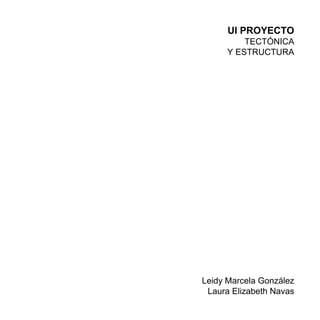 UI PROYECTO
TECTÓNICA
Y ESTRUCTURA
Leidy Marcela González
Laura Elizabeth Navas
 