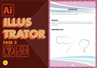 42 43
INTRODUCCION
En este trabajo estudiaremos las diferentes herramientas que tiene el programa adobe
ilustrator y las evidencias de lo aprendido con las diferentes guías propuestas por el ins-
tructor camilo Dávila, colocando en practica lo aprendido.
OBJETIVOS
El objetivo principal de este taller es demostrar el conocimiento que se ha venido te-
niendo con el programa y los beneficios que traerá para nuestra vida como productores
de multimedia.
HERRAMIENTA LAPIZ
 