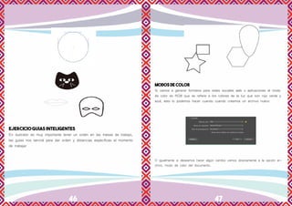 46 47
EJERCICIO GUIAS INTELIGENTES
En ilustrator es muy importante tener un orden en las mesas de trabajo,
las guías nos servirá para dar orden y distancias especificas al momento
de trabajar
MODOS DE COLOR
Si vamos a generar formatos para redes sociales web o aplicaciones el modo
de color es RGB que se refiere a los colores de la luz que son rojo verde y
azul, esto lo podemos hacer cuando cuando creamos un archivo nuevo
O igualmente si deseamos hacer algún cambio vamos directamente a la opción ar-
chivo, modo de color del documento.
 