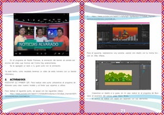 70 71
•	 En el programa de Adobe Premiere, la animación del banner se pondrá por
encima del vídeo que hicimos del Croma Key anteriormente.
•	 Se le agregará un texto a tu gusto junto con la animación.
Ya está hecho, como resultado tenemos un vídeo de estilo noticiero con un banner
informativo.
2.	 ACTIVIDAD DOS
INVENTAR SU PRIMER GIF: Para realizar este punto utilizaremos el programa de
Illustrator para crear nuestro modelo y el fondo que vayamos a utilizar.
Para realizar el siguiente punto, se apoya con los siguientes vídeos:
1.	https://www.youtube.com/watch?v=SXalaxB0nio&amp;t=292s&ab_channel=SER-
GIOANDRESSALGADOMEJIA.
2.	https://www.youtube.com/watch?v=IyNy4gD-3gA&amp;t=310s&ab_channel=-
SERGIOANDRESSALGADOMEJIA.
Para el siguiente, realizaremos una variante, usando otro diseño con la misma fun-
ción en After Effects.
•	 Crearemos un diseño a tu gusto, en mi caso realice en el programa de Illus-
trator el escenario del icónico juego Mario Bross.
•	 El archivo se realiza con capas por separado con sus elementos.
 
