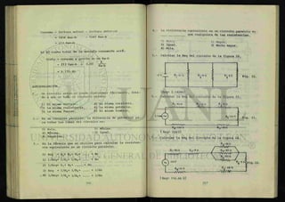 Consumo = lectura actual
1456 Kws-h
213 Kws-h
- lectura antenor
- 1243 Kws-h
b) El costo total de la energía consumida será:
Costo = consumo x precio de un Kw-h
$
= 2 1 3 Kws-h x 0.80 K w _ h
= $ 170.40
AUTOEVALUACIÓN.
1.- Un circuito serie se puede distinguir fácilmente, debi-
do a que en todo el circuito existe:
1) El mismo voltaje. 2) La misma corriente.
-6) La misma resistencia. 4) La misma potencia.
5) La misma fuerza. 6) El mismo trabajo.
2.- En un circuito paralelo, la diferencia de potencial pa-
ra todas las ramas del circuito es:
0) Nula. 1) Máxima.
2) Mínima. v
3 ) Igual.
4) Negativa.
3.- Es la fórmula que se utiliza para calcular la resisten-
cia equivalente en un circuito paralelo:
0) Req = Ri+ R2 + R3 + +
^
1) 1/Req= 1/Ri= 1/R2+ +
2) 1/Req= Ri+ R2 + .... + R«
3) Req = 1/Ri+ 1/R2+ + 1/R*
t 4) 1/Req= 1/Rj + 1/R2+ + 1/Rn
4.- La resistencia equivalente en un circuito paralelo es
<3ue
cualquiera de las resistencias.
O) Menor.
2) Igual.
4) Nula.
1) Mayor.
3) Mucho mayor.
5.- Calcular la Req del circuito de la figura 22
12 V R.-10 n
1
R = 6 n
2
R .-5n
3 Fig. 22,
6.-
{Req= 2.1428ft}
Calcular la Req del circuito de la figura 23
:40n R í IO n
• M M M " -
R 4 n
* V 2 o n
S Fig. 23.
R6- 200 n
{ Req= 324 fi)
- A V A A A
R5- 50 n
7.- Calcular la Req del circuito de la figura 24
RT- 50 O
Rj.-eon R2 =en
R
¿ 2 n
<Fig. 24.
R8-10 n
v W W ^ -
R : 20 n
- W w -
 