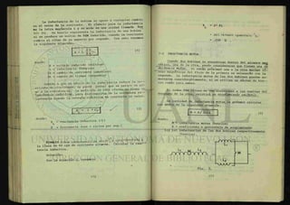 La inductancia de la bobina se opone a cualquier cambio
en el valor de la corriente. El símbolo para la inductancia
T s ta letra mayúscula L y se mide en una unidad llamada fce«
u o (h). un henrio representa la inductancia de una bobina
T i s e produce un voltio de FEM inducida, cuando Acorriente
cambia al ritmo de un amperio por segundo. Con esto tenemos
la siguiente ecuación:
donde: .
E = voltaje inducido (voltios)
L = inductancia (henrios)
Al = cambio de corriente (amperios)
At = cambio de tiempo (segundos)
Debido a que el efecto de la inductancia reduce la c o -
rriente de electrones, se puede pensar que se parece en al-
go a la resistencia. La medición de este efecto se llama
IwctRncMl Inductiva, para distinguirla de la v e r * t o re
sistencia cuando la energía eléctrica se convierte en calor.
XT = 2 TT fL | ^
donde:
X = reactancia inductiva (U )
f = frecuencia (cps = ciclos por seg.)
Ejemplo l.una inductancia de ^0x10"^ esta conectada a
la línea de 60 cps de corriente alterna. Calcular la reac
tancia inductiva.
Solución:
Por la ecuación 2, tenemos:
172
7-2 INDUCTANCIA MUTUA.
XL = 27T f L
= ¿x3.1416xb0 cpsxbOx10 h.
= .226 fl .
. . guando dos bobinas se encuentran dentro del alcance mag
neticqL una de la otra, puede considerarse que tienen una S
duatanCAJi mutua. si están próximas una a la otra muchas lí-
neas magnéticas del flujo de la primera se enlazarán con la
segunda. La inductancia mutua de las dos bobinas pueden au-
mentarse considerablemente, si se utiliza un núcleo de h i e -
rro común para ambas.
todas las líneas de una atraviesan a las vueltas del
devanado de la otra, existirá un acoplamiento unltaJUo.
La cantidad de inductancia mutua la podemos calcular
por medio de la siguiente ecuación:
M = K/ L1L2 (3)
donde:
M = inductancia mutua (henrios)
K = coeficiente o porcentaje de acoplamiento
Liy L2= inductancias de las dos bobinas respectivamente
(henrios).
173
 