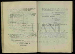 En la figura 3 se muestra la forma de las ondas e c h o
que para un avión que se mueve a velocidad mach 1.1.
¿Cuál será su velocidad en m/seg y en Km/hr?
Solución:
ki— i i v sabemos que la velocidad
^ s ^ o T ^ O la
podemos obtener la velocidad del cuerpo , o del avión
en este caso (Ve).
N = Vc/Vs
despejando
sust it üyendo
obtenemos
Transformando
Ve = NVs
= 1.1 (340 m/seg)
= 374 m/seg
V = 374 m/seg a Km/hr, tenemos:
V = 374-
m
x -
3600 seg/hr
Seg " 1000 m/Km
= 1346.4 Km/hr
En un intento por romper el record de velocidad en tie-
rra un automóvil especial para esas competencias desa-
rrolla una velocidad de 1000 Km/hr. cCual sera su velo
cidad expresada como numero de mach?
Solución:
Tenemos los siguientes datos:
Ve = 1000 Km/hr
y sabemos que la velocidad del sonido es:
Vs = 340 m/seg
Notamos que una velocidad (Ve) está en K. ./hr y la otra
(Vs) está en m/seg, por lo que tenemos que transformar
la velocidad del automóvil a m/seg:
1000 m/Km
3600 seg/hr
Ve = 100 Km/hr x
= 277.7 m/seg
Sustituyendo en la fórmula:
N = Vc/Vs
277.7 m/seg
340 m/seg
- 0.8167
Se nota que N es menor que 1, porque la velocidad del
cuerpo es menor que la del sonido.
NOTA:
tn el pxoblema No. 2, nu uLilizaxuob la fórmula v- v01i¿it
(lp= 0.61 m/seg°C) , porque de la tabla 1, ya teníamos el v a —
lor de velocidad a la temperatura de 20°C, que es la misma
que nos había dado como dato el problema.
 