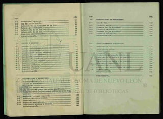 PAG.
CAP.
51
3-2 Intensidad luminosa. _ 5 6
3-3 Ley de la reflexión. 5 6
3-4 Medición de la velocidad de la luz. " " ^
3-5 Indice de refracción. IIIIIIII 58
3-6 Refracción de la luz. ~ ~~~~ 6 Q
3-7 Dispersión de la luz.^— ~~ 61
3-8 Espectro electromagnético. — ~ 7 3
Autoevaluacion.
r
IV LENTES Y ESPEJOS.
77
4-1 Lentes. ~ " 7 Q
4-2 Lentes convergentes. 7 8
4-3 Lentes divergentes. Q 0
4-4 Localización de las imágenes. ~ ^
4-5 Defecto en las imágenes. " " g Q
4-6 Aberración esférica. g o
4-7 .Aberración cromática.
4-8 Estudio de los espejos. ~ ~
4-9 Espejos planos. _ — — - - - ^
4-10 Espejos esféricos. g 3
4-11 Espejos cóncavos. """" ~ g 4
4-12 Espejos convexos. ~ 1 Q 6
Autoevaluacion.
V ELECTRICIDAD Y MAGNETISMO.
112
5-1 Electrostática. _ 1 1 6
5-2 Cargas en movimiento. ~ 1 2 Q
5-3 Magnetismo. 1 2 2
5-4 Leyes del magnetismo. ~ 7
5-5 Ley de coulomb para los polos magnéticos.
5-6 ' Relación entre la corriente eléctrica^ljnag. ^
netismo. ~ ^ 28
5-7 Regla de la mano izquierda. """"II 1 3 0
5-8 Fuentes de electricidad. ~~ ^ ^
5-9 Generadores. " 1 3 4
5-10 Tipos de generadores. """ "
5-11 Corrientes alterna y directa. ^
Autoevaluacion.
CAP. PAG.
VI ELECTRICIDAD EN MOVIMIENTO.
6-1 Ley de Ohm. 144
6-2 Circuito serie. 145
6-3 Primera ley de Kirchhoff. 147
6-4 Circuito paralelo. 149
6-5 Segunda ley de Kirchhoff. 152
6-6 Potencia eléctrica. 155
Autoevaluacion. 166
VII OTROS ELEMENTOS ELÉCTRICOS.
7-1 Inductancia. 171
7-2 Inductancia mutua. 172
7-3 Transformador. 174
7-4 Potencia. 176
7-5 Trasmisión de energía eléctrica. 177
7-6 Inductancia en serie y en paralelo. 178
7-7 Capacitor. 180
7-8 Capacitores en serie y en paralelo. 182
7-9 Reactancia capacitiva. 184
7-10 Circuito RLC. 184
7-11 Diodo o tubo rectificador de vacío. 188
7-12 Transistores. 191
Autoevaluacion. 196
BIBLIOGRAFIA. 199
 