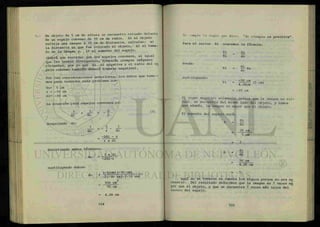 Un objeto de 5 cm de altura se encuentra situado delante
de un espejo convexo de 10 cm de radio. Si el objeto
refleja una imagen a 30 cm de distancia, calcular: a)
la distancia en que fue colocado el objeto, b) el tama-
ño de la imagen y, c) el aumento del espejo.
(Habrá que recordar que los espejos convexos, al igual
que las lentes divergentes, formarán siempre imágenes
virtuales, por lo que di es negativa y el radio del es
pejo convexo también deberá tomarse negativo).
Por las consideraciones anteriores, los datos que t e n e -
mos para resolver este problema son:
To= 5 cm
r = -10 cm
di= -30 cm
La ecuación para espejos convexos es:
1 . 1 _ 2
di ' do r
despejando do:
1 _ _ 2 _ _ L
do r di
-2di - r
r x di
Invirtiendo ambos términos:
do
sustituyendo datos:
do
(7)
3 x di
-2di-r
(-1Ocm)(-30 cm)
-2(-30 cm)-(-10 cm)
2
300 cm
70 cm
= 4.28 cm
Se umple !a regla que dice: "do siempre es positiva".
Para el inciso b) usaremos la formula:
Ti = di
To do
donde :
sustituyendo:
Ti = f í To
do
. _ -30 cm
T l
" TT28cm ( 5 c m )
= -35 cm
El signo negativo solamente indica que la imagen es vir-
tual, se^encuentra del mismo lado del objeto, y vemos
que además, la imagen es mayor que el objeto.
El aumento del espejo será:
Ti
To
35 cm
5 cm
A
- £do
30 cm
4.28 cm
7
Aquí no se tomaron en cuenta los signos porque no era ne
cesario. Del resultado deducimos que la imagen es 7 veces ma
yor que el objeto, y que se encuentra 7 veces más lejos del ~~
centro del espejo.
 
