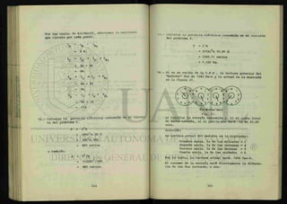 Por las reglas de Kirchhoff, obtenemos la corriente
que circula por cada punto.
J
D = X
E =
%
= 2 A
X
C = =
S + I
R 3
= 2A + 2A
= 4A
T = I = I + I
B G C R2
= 4A + 4A
= 8A
= X
H =
+
V
= 8A + 3A
= 11A
1 2 . - Calcular la potencia eléctrica consumida en el circui-
to del problema 1.
P = I2
R
= ( 4 A ) 2
X 3 0 FT
= 1 6 A 2
X 30Ü
= 480 vatios
o también:
P = V 2
/ R
= (120V)2
/30ft
= 480 vatios.
13.- Calcular la potencia eléctrica consumida en el circuito
del problema 2.
P = I'R
= (11 A)2
x 10.91 Í2
= 1320.11 vatios
= 1.320 Kw.
14.- Si en un recibo de la C.F.E , la lectura anterior del
"medidor" fue de 1243 Kw-h y la actual es la mostrada
en la figura 21.
Kilo W a t t s / H o r a
Fig. 21.
a) Calcular la energía consumida y b) el costo total
de dicha energía, si el precio por Kw-h es de $0.80
neto.
Solución:
La lectura actual del medidor es la siguiente:
Primera aguja, la de los millares = 1
Segunda aguja, la de las centenas = 4
Tercera aguja, la de las decenas = 5
Cuarta aguja, la de las unidades = 6
Por lo tanto, la lectura actual será: 1456 Kws-h.
El consumo de la energía será directamente la diferen-
cia de las dos lecturas, o sea:
 