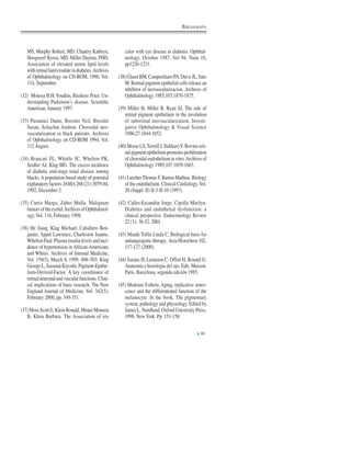 MS, Murphy Robert, MD, Chantry Kathryn,
Hoogwerf Byron, MD, Miller Dayton, PHD.
Association of elevated serum lipid levels
withretinalhardexudateindiabetes.Archives
of Ophthalmology on CD-ROM, 1996, Vol.
114, September.
(32) Moussa B.H. Youdim, Riederer Peter. Un-
derstanding Parkinson’s disease. Scientiﬁc
American, January 1997.
(33) Pieramici Dante, Bressler Neil, Bressler
Susan, Schachat Andrew. Choroidal neo-
vascularization in black patients. Archives
of Ophthalmology on CD-ROM 1994, Vol.
112 August.
(34) Brancati FL, Whittle JC, Whelton PK,
Seidler AJ, Klag MG. The excess incidence
of diabetic end-stage renal disease among
blacks.A population based study of potential
explanatoryfactors.JAMA268(21):3079-84,
1992, December 2.
(35) Curtis Margo, Zuber Mulla. Malignant
tumorsoftheeyelid.ArchivesofOphthalmol-
ogy, Vol. 116, February 1998.
(36) He Jiang, Klag Michael, Caballero Ben-
jamin, Appel Lawrence, Charleston Jeanne,
Whelton Paul. Plasma insulin levels and inci-
dence of hypertension in African-Americans
and Whites. Archives of Internal Medicine,
Vol. 159(5), March 8, 1999, 498–503; King
GeorgeL,SuzumaKiyoshi.Pigment-Epithe-
lium-Derived-Factor. A key coordinator of
retinalneuronalandvascularfunctions.Clini-
cal implications of basic research. The New
England Journal of Medicine, Vol. 342(5),
February 2000, pp. 349-351.
(37)MossScottE,KleinRonald,MeuerMoneen
B, Klein Barbara. The Association of iris
color with eye disease in diabetes. Ophthal-
mology, October 1987, Vol 94, Num 10,
pp1226-1231.
(38)GlaserBM,CampochiaroPA,DavisJL,Sato
M. Retinal pigment epithelial cells release an
inhibitor of neovascularizacion. Archives of
Ophthalmology 1985;103;1870-1875.
(39) Miller H, Miller B, Ryan SJ. The role of
retinal pigment epithelium in the involution
of subretinal neovascularization. Investi-
gative Ophthalmology & Visual Science
1986;27:1644-1652.
(40) Morse LS,Terrell J, SidikaroY. Bovine reti-
nalpigmentepitheliumpromotesproliferation
ofchoroidalendotheliuminvitro.Archivesof
Ophthalmology 1989;107:1659-1663.
(41)LuscherThomasF,BartonMathias.Biology
of the endothelium. Clinical Cardiology,Vol.
20 (Suppl. II) II-3-II-10 (1997).
(42) Calles-Escandón Jorge, Cipolla Marilyn.
Diabetes and endothelial dysfunction: a
clinical perspective. Endocrinology Review
22 (1): 36-52. 2001.
(43) Meade Tollin Linda C, Biological basis for
antiangiogenictherapy. ActaHistochem102,
117-127 (2000).
(44) Saraux H, Lemason C, Offret H, Renard G.
Anatomía e histología del ojo. Edit. Masson.
París, Barcelona, segunda edición 1985.
(45) Medrano Esthela. Aging, replicative senes-
cence and the differentiated function of the
melanocyte. In the book: The pigmentary
system, pathology and physiology. Edited by
James L. Nordlund, Oxford University Press,
1998. NewYork. Pp. 151-158.
99
BIBLIOGRAFÍA
 