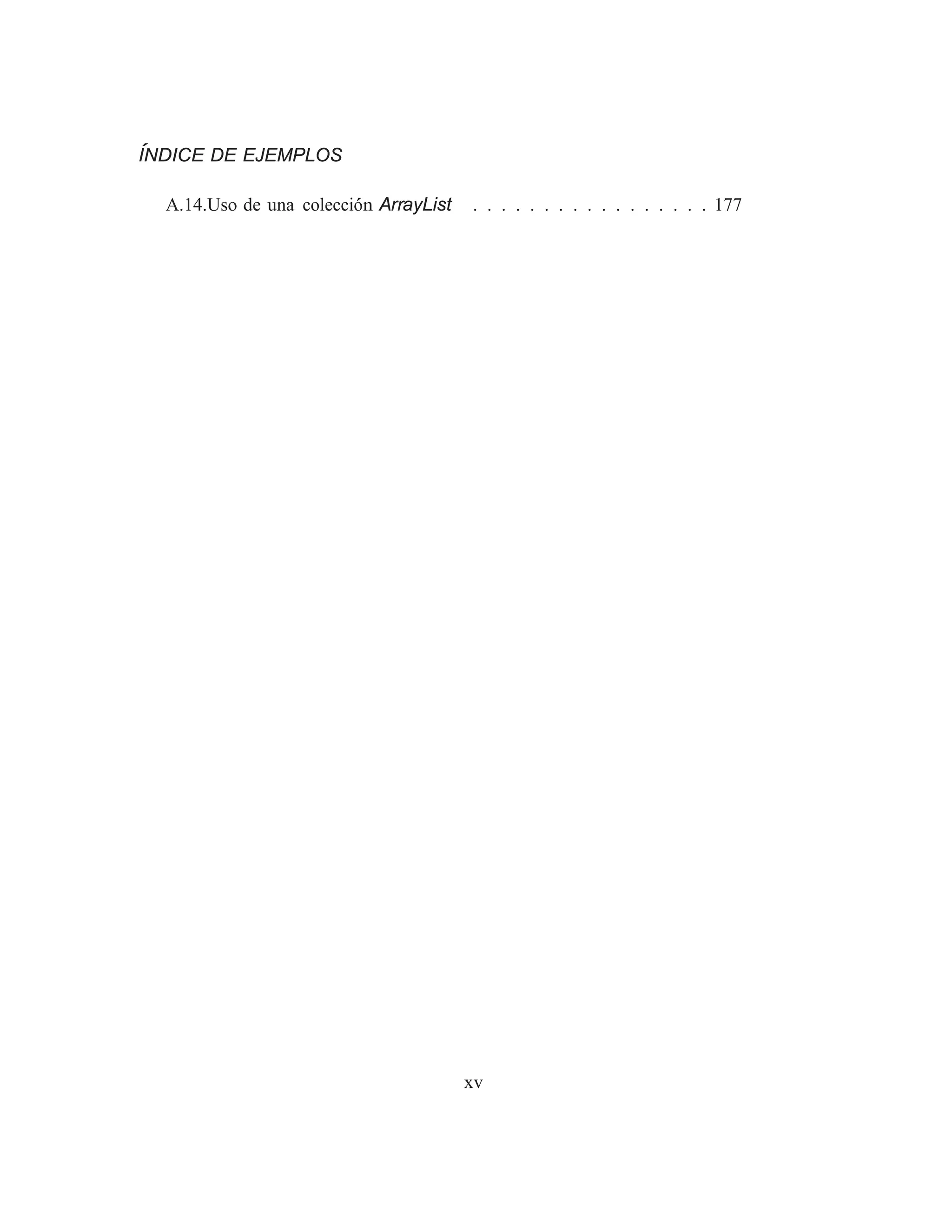ÍNDICE DE EJEMPLOS
A.14.Uso de una colección ArrayList . . . . . . . . . . . . . . . . . 177
xv
 