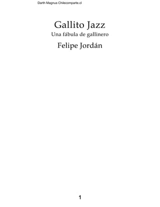 Darth Magnus Chilecomparte.cl
1
Gallito Jazz
Una fábula de gallinero
Felipe Jordán
 