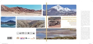 LUGARESDEINTERÉS
GEOLÓGICODELVALLE
DELCOPIAPÓ
GEOPATRIMONIO
GEODIVERSIDAD
GEOTURISMO
Manuel Abad I Philippe Moisan I Tatiana Izquierdo
LUGARES
DE
INTERÉS
GEOLÓGICO
DEL
VALLE
DEL
COPIAPÓ
Costera Urbana Minera Paleontológica
Darwin
Del agua Cordillerana
En las últimas décadas se ha puesto
de manifiesto en multitud de lugares
del mundo el gran atractivo que tiene
para la sociedad las Ciencias de la
Tierra. Las zonas del planeta donde la
expresión de la geología se combina con
la espectacularidad de los paisajes se
descubren como auténticos laboratorios
de divulgación, aprendizaje y ocio. El
valle del río Copiapó posee un inmenso
y heterogéneo patrimonio geológico y
minero que se extiende desde su borde
costero hasta las zonas cordilleranas
andinas consecuencia de la interacción
entre su compleja geografía, su particular
contexto climático y, sobre todo, su
extensísima variedad y cantidad de
afloramientos geológicos, que suponen
una manifestación excepcional y viva de
la geología.
Desde el Gobierno Regional de Atacama,
la Universidad de Atacama y diferentes
entidades privadas se está impulsando
este recurso como motor de desarrollo
socioeconómico de la zona, dedicando
grandes esfuerzos para poner en valor este
patrimonio. Este libro trata de difundir y dar
a conocerdesde una perspectivatransversal,
rigurosa, científica y asequible, la geología
de la provincia de Copiapó para transferir
ese conocimiento a la sociedad, reforzar
sus vínculos con este entorno, realizar un
llamado de atención ante la necesidad
de proteger este recurso y, finalmente,
incentivar el geoturismo en este sector del
Desierto de Atacama meridional.
43247_Tapas_con_solapa_1710.indd 1
43247_Tapas_con_solapa_1710.indd 1 17-10-22 10:35
17-10-22 10:35
 