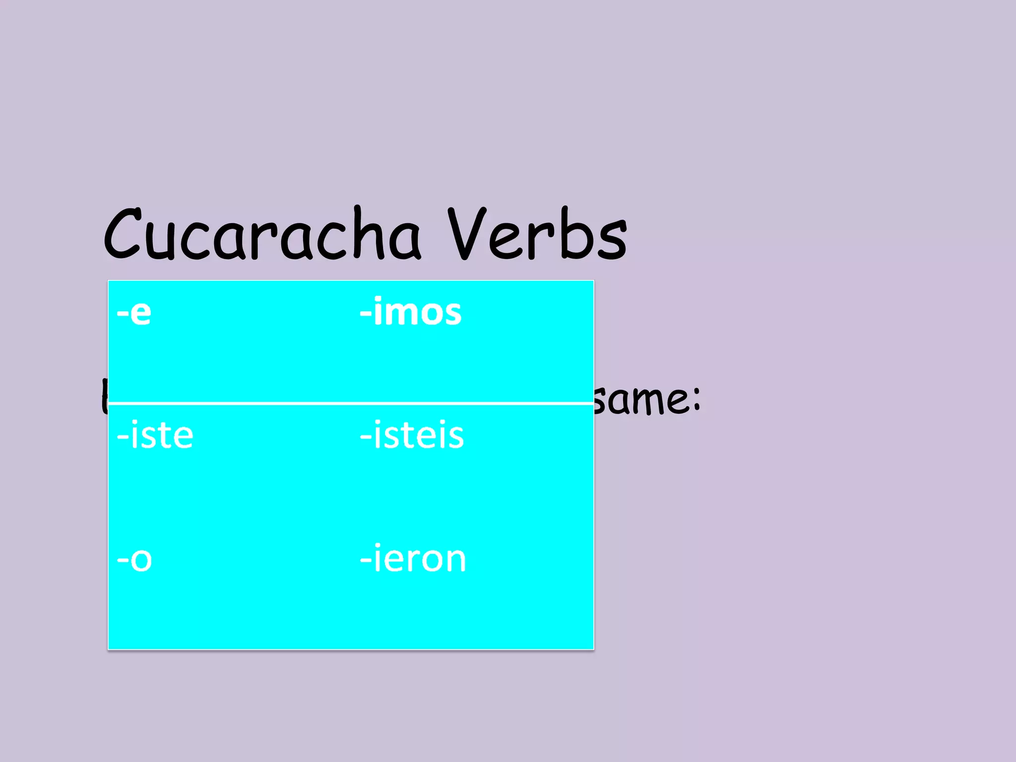 Cucaracha Verbs

Endings for all are the same:
 