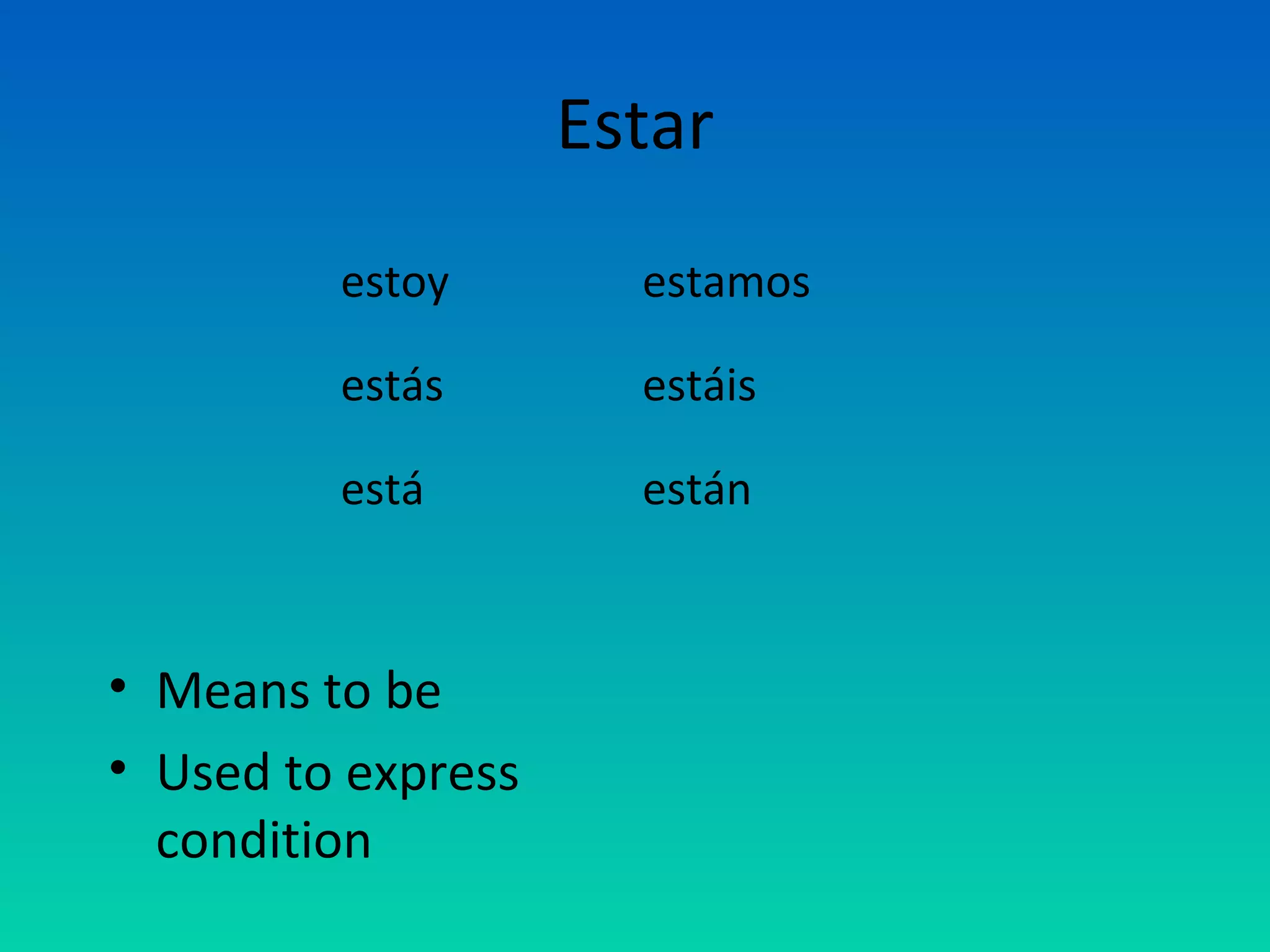 Estar
         estoy        estamos

         estás        estáis

         está         están



• Means to be
• Used to express
  condition
 