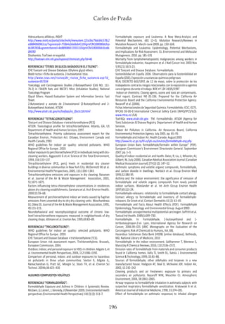 Carlos de Prada
196
Hidrocarburos alifáticos. INSHT
http://www.insht.es/portal/site/Insht/menuitem.1f1a3bc79ab34c578c2
e8884060961ca/?vgnextoid=77db4a5be8ab4110VgnVCM100000dc0ca
8c0RCRD&vgnextchannel=4e88908b51593110VgnVCM100000dc0ca8c
0RCRD
Disolventes. ToxTown en español.
http://toxtown.nlm.nih.gov/espanol/chemicals.php?id=46
REFERENCIAS “ÉTERES DE GLICOL BASADOS EN EL ETILENO”:
CHE Toxicant and Disease Database. Ethylene glycol ethers.
Bbdd risctox > ficha de sustancia. 2-butoxietanol. Istas.
http://www.istas.net/risctox/dn_risctox_ficha_sustancia.asp?id_
sustancia=957334
Toxicology and Carcinogenesis Studies 2-Butoxyethanol (CAS NO. 111-
76-2) in F344/N Rats and B6C3F1 Mice (Inhalation Studies). National
Toxicology Program
Glycol Ethers. Hazard Evaluation System and Information Service. Fact
Sheet.
2-Butoxietanol y acetato de 2-butoxietanol (2-Butoxyethanol and 2-
Butoxyethanol Acetate). ATSDR
http://www.atsdr.cdc.gov/es/toxfaqs/es_tfacts118.html
REFERENCIAS “TETRACLOROETILENO”:
Toxicant and Disease Database » tetrachloroethylene (PCE)
ATSDR. Toxicological profile for tetrachloroethylene. Atlanta, GA, US
Department of Health and Human Services, 1997.
Tetrachloroethylene. Priority substances assessment report for the
Canadian Environ. Protection Act. Ottawa, Environment Canada and
Health Canada, 1993
WHO guidelines for indoor air quality: selected pollutants. WHO
Regional Office for Europe . 2010.
Indoorexposuretoperchloroethylene(PCE)inindividualslivingwithdry-
cleaning workers. Aggazzotti G et al. Science of the Total Environment,
1994, 156:133–137
Tetrachloroethylene (PCE, perc) levels in residential dry cleaner
buildings in diverse communities in New York City. McDermott MJ et al.
Environmental Health Perspectives, 2005, 113:1336–1343.
Tetrachloroethylene emissions and exposure in dry cleaning. Raisanen
et al. Journal of the Air & Waste Management Association, 2001,
51:1671–1675.
Factors influencing tetra-chloroethylene concentrations in residences
above dry-cleaning establishments. Garetano et al. Arch Environ Health.
2000;55:59–68.
Measurement of perchloroethylene indoor air levels caused by fugitive
emissions from unvented dry-to-dry dry-cleaning units. Moschandreas
DJ, Odea DS. Journal of the Air & Waste Management Association, 1995,
45:111–115.
Neurobehavioral and neurophysiological outcome of chronic low-
level tetrachloroethene exposures measured in neighborhoods of dry
cleaning shops. Altmann et al. Environ Res. 1995;69:83–89.
REFERENCIAS “TRICLOROETILENO”:
WHO guidelines for indoor air quality: selected pollutants. WHO
Regional Office for Europe . 2010.
CHE Toxicant and Disease Database » trichloroethylene (TCE).
European Union risk assessment report. Trichloroethylene. Brussels,
European Commission, 2004.
Outdoor,indoor,andpersonalexposuretoVOCsinchildren.AdgateJLet
al. Environmental Health Perspectives, 2004, 112:1386–1392.
Comparison of personal, indoor, and outdoor exposures to hazardous
air pollutants in three urban communities. Sexton K, Adgate JL,
Ramachandran G, Pratt GC, Mongin SJ, Stock TH, et al. Environ Sci
Technol. 2004b;38:423–430
ALGUNOS COMPUESTOS VOLÁTILES
REFERENCIAS “FORMALDEHÍDO”:
Formaldehyde Exposure and Asthma in Children: A Systematic Review.
McGwin,G;Lienert,J;Kennedy,JI(November2009).Environmentalhealth
perspectives (Environmental Health Perspectives) 118 (3) (3): 313–7.
Formaldehyde exposure and Leukemia: A New Meta-Analysis and
Potential Mechanisms. 681 (2–3). Mutation Research/Reviews in
Mutation Research. March–June 2009. pp. 150–168.
Formaldehyde and Leukemia: Epidemiology, Potential Mechanisms,
and Implications for Risk Assessment. 51. Environmental and Molecular
Mutagenesis. 2010. pp. 181–191
Mortality from lymphohematopoietic malignancies among workers in
formaldehyde industries. Hauptmann et al. J Natl Cancer Inst. 2003 Nov
5;95(21):1615-23.
CHE Toxicant and Disease Database. Formaldehyde.
Sostenibilidad en España 2006. Observatorio para la Sostenibilidad en
España (OSE). Exposición a sustancias químicas peligrosas
REAL DECRETO 665/1997, de 12 de mayo, sobre la protección de los
trabajadores contra los riesgos relacionados con la exposición a agentes
cancerígenos durante el trabajo. BOE nº 124 24/05/1997
Indoor air chemistry. Cleanig agents, ozone and toxic air contaminants.
Final report: Contract N0 01-336. Prepared for the California Air
Resources Board and the California Environmental Protection Agency.
Nazaroff et al. (2006).
FichasInternacionalesdeSeguridadQuímica.Formaldehído.ICSC:0275.
NºCAS 50-00-0 International Chemical Safety Cards (WHO/IPCS/ILO).
www.mtas.es USA)
ToxFAQs www.atsdr.cdc.gov TM. Formaldehído. ATSDR (Agency for
ToxicSubstances&DiseaseRegistry.DepartamentofHealthandHuman
Services.
Indoor Air Pollution in California. Air Resources Board, California
Environmental Protection Agency. July 2005. pp. 65–70.
Formaldehyde and Indoor Air. Health Canada. August 2005
http://www.hc-sc.gc.ca/hl-vs/iyh-vsv/environ/formaldehyde-eng.php
European Union Bans formaldehyde/formalin within Europe” (PDF).
European Commission’s Environment Directorate-General. September
2007. pp. 1–3.
Quality of indoor residential air and health. Dales, R; Liu, L; Wheeler, AJ;
Gilbert, NL (July 2008). Canadian Medical Association Journal (Canadian
Medical Association Journal) 179 (2) (2): 147–52.
Asthmatic symptoms and volatile organic compounds, formaldehyde,
and carbon dioxide in dwellings. Norbäck et al. Occup Environ Med
1995;52:388-95
Asthma and the indoor environment: the significance of emission of
formaldehyde and volatile organic compounds from newly painted
indoor surfaces. Wieslander et al. Int Arch Occup Environ Health
1997;69:115-24.
Formaldehyde-releasers: relationship to formaldehyde contact allergy.
Contact allergy to formaldehyde and inventory of formaldehyde-
releasers. De Groot et al. Contact Dermatitis 61 (2): 63–85
Formaldehyde and Facts About Health Effects (PDF). Formaldehyde
Epidemiology, Toxicology and Environmental Group. August 2002.
Formaldehyde:anexperimentalmultipotentialcarcinogen.Soffrittietal.
Toxicol Ind Health. 1989;5:699–730.
Formaldehyde. In: Formaldehyde, 2-butoxyethanol and 1-
tertbutoxypropan-2-ol. Lyon, International Agency for Research on
Cancer, 2006:39–325 (IARC Monographs on the Evaluation of the
Carcinogenic Risk of Chemicals to Humans, Vol. 88).
Hazardous Substances Data Bank (HSDB) [online database]. Bethesda,
MD, National Library of Medicine, 2010
Formaldehyde in the indoor environment. Salthammer T, Mentese S,
Marutzky R Chemical Reviews, 2010, 110:2536–2572.
Emission rates of formaldehyde from materials and consumer products
found in California homes. Kelly TJ, Smith DL, Satola J. Environmental
Science & Technology, 1999, 33:81–88.
Sources of formaldehyde, other aldehydes and terpenes in a new
manufactured house. Hodgson AT, Beal D, McIlvaine JER. Indoor Air,
2002, 12:235–242
Cleaning products and air fresheners: exposure to primary and
secondary air pollutants. Nazaroff WW, Weschler CJ. Atmospheric
Environment, 2004, 38:2841–2865.
Airway response to formaldehyde inhalation in asthmatic subjects with
suspected respiratory formaldehyde sensitization. Krakowiak A et al.
American Journal of Industrial Medicine, 1998, 33:274–281.
Effect of formaldehyde on asthmatic responses to inhaled allergen
 