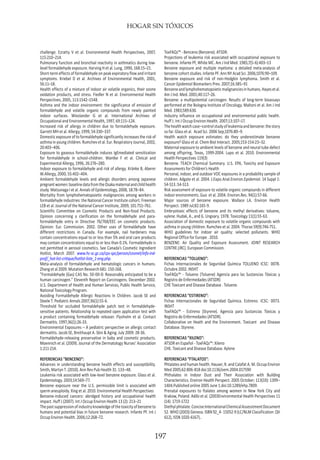 HOGAR SIN TÓXICOS
197
challenge. Ezratty V et al. Environmental Health Perspectives, 2007,
115:210–214.
Pulmonary function and bronchial reactivity in asthmatics during low-
level formaldehyde exposure. Harving H et al. Lung, 1990, 168:15–21.
Short-term effects of formaldehyde on peak expiratory flow and irritant
symptoms. Kriebel D et al. Archives of Environmental Health, 2001,
56:11–18.
Health effects of a mixture of indoor air volatile organics, their ozone
oxidation products, and stress. Fiedler N et al. Environmental Health
Perspectives, 2005, 113:1542–1548.
Asthma and the indoor environment: the significance of emission of
formaldehyde and volatile organic compounds from newly painted
indoor surfaces. Wieslander G et al. International Archives of
Occupational and Environmental Health, 1997, 69:115–124.
Increased risk of allergy in children due to formaldehyde exposure.
Garrett MH et al. Allergy, 1999, 54:330–337.
Domestic exposure of to formaldehyde significantly increases the risk of
asthma in young children. Rumchev et al. Eur. Respiratory Journal, 2002,
20:403–406.
Exposure to gaseous formaldehyde induces IgEmediated sensitization
for formaldehyde in school-children. Wantke F et al. Clinical and
Experimental Allergy, 1996, 26:276–280.
Indoor exposure to formaldehyde and risk of allergy. Kränke B, Aberer
W.Allergy, 2000, 55:402–404.
Ambient formaldehyde levels and allergic disorders among Japanese
pregnantwomen:baselinedatafromtheOsakamaternalandchildhealth
study. Matsunaga I et al. Annals of Epidemiology, 2008, 18:78–84.
Mortality from lymphohematopoietic malignancies among workers in
formaldehyde industries: the National Cancer Institute cohort. Freeman
LEB et al. Journal of the National Cancer Institute, 2009, 101:751–761.
Scientific Committee on Cosmetic Products and Non-food Products.
Opinion concerning a clarification on the formaldehyde and para-
formaldehyde entry in Directive 76/768/EEC on cosmetic products.
Opinion: Eur. Commission. 2002. Other uses of formaldehyde have
different restrictions in Canada. For example, nail hardeners may
contain concentrations equal to or less than 5% and oral care products
may contain concentrations equal to or less than 0.1%. Formaldehyde is
not permitted in aerosol cosmetics. See Canada’s Cosmetic Ingredient
Hotlist, March 2007. www.hc-sc.gc.ca/cps-spc/person/cosmet/info-ind-
prof/_hot-list-critique/hotlist-liste_1-eng.php.
Meta-analysis of formaldehyde and hematologic cancers in humans.
Zhang et al 2009. Mutation Research 681: 150-168.
”Formaldehyde (Gas) CAS No. 50-00-0: Reasonably anticipated to be a
human carcinogen.” Eleventh Report on Carcinogens. December 2002.
U.S. Department of Health and Human Services, Public Health Service,
National Toxicology Program.
Avoiding Formaldehyde Allergic Reactions In Children. Jacob SE and
Steele T. Pediatric Annals 2007;36(1):55-6.
Threshold for occluded formaldehyde patch test in formaldehyde-
sensitive patients. Relationship to repeated open application test with
a product containing formaldehyde releaser. Flyvholm et al. Contact
Dermatitis. 1997;36(1):26-33.
Environmental Exposures – A pediatric perspective on allergic contact
dermatitis. Jacob SE, Breithaupt A. Skin & Aging. July 2009: 28-36.
Formaldehyde-releasing preservative in baby and cosmetic products.
Moennich et al. (2009). Journal of the Dermatology Nurses’ Association
1:211-214.
REFERENCIAS “BENCENO”:
Advances in understanding benzene health effects and susceptibility.
Smith, Martyn T. (2010). Ann Rev Pub Health 31: 133–48.
Leukemia risk associated with low-level benzene exposure. Glass et al.
Epidemiology. 2003;14:569–77.
Benzene exposure near the U.S. permissible limit is associated with
sperm aneuploidy. Xing et al. 2010. Environmental Health Perspectives
Benzene-induced cancers: abridged history and occupational health
impact. Huff J (2007). Int J Occup Environ Health 13 (2): 213–21
Thepastsuppressionofindustryknowledgeofthetoxicityofbenzeneto
humans and potential bias in future benzene research. Infante PF. Int J
Occup Environ Health. 2006;12:268–72.
ToxFAQs™ - Benceno (Benzene). ATSDR.
Projections of leukemia risk associated with occupational exposure to
benzene. Infante PF, White MC. Am J Ind Med. 1985;7(5-6):403–13
Benzene exposure and multiple myeloma: a detailed meta-analysis of
benzene cohort studies. Infante PF. Ann NY Acad Sci. 2006;1076:90–109.
Benzene exposure and risk of non-Hodgkin lymphoma. Smith et al.
Cancer Epidemiol Biomarkers Prev. 2007;16:385–91
Benzeneandlymphohematopoieticmalignanciesinhumans.Hayesetal.
Am J Ind. Med. 2001;40:117–26.
Benzene: a multipotential carcinogen. Results of long-term bioassays
performed at the Bologna Institute of Oncology. Maltoni et al. Am J Ind
Med. 1983;589:630.
Industry influence on occupational and environmental public health.
Huff J. Int J Occup Environ Health. 2007;13:107–17.
Thehealthwatchcase–controlstudyofleukemiaandbenzene:thestory
so far. Glass et al. Acad Sci. 2006 Sep;1076:80–9.
Health watch exposure estimates: do they underestimate benzene
exposure? Glass et al. Chem Biol Interact. 2005;153-154:23–32.
Maternal exposure to ambient levels of benzene and neural tube defect
among offspring, Texas, 1999-2004. Lupo et al. 2010. Environmental
Health Perspectives 119(3)
Benzene. TEACH Chemical Summary. U.S. EPA, Toxicity and Exposure
Assessments for Children’s Health
Personal, indoor, and outdoor VOC exposures in a probability sample of
children. Adgate et al. 2004. J.Expo.Anal.Environ.Epidemiol. 14 Suppl 1:
S4-S13.:S4-S13.
Risk assessment of exposure to volatile organic compounds in different
indoor environments. Guo et al. 2004. Environ.Res. 94(1):57-66.
Major sources of benzene exposure. Wallace LA. Environ Health
Perspect. 1989 Jul;82:165-9.
Embryotoxic effects of benzene and its methyl derivatives: toluene,
xylene. Hudak, A., and G. Ungvary. 1978. Toxicology 11(1):55-63.
Association of domestic exposure to volatile organic compounds with
asthma in young children. Rumchev et al. 2004. Thorax 59(9):746-751.
WHO guidelines for indoor air quality: selected pollutants. WHO
Regional Office for Europe . 2010.
BENZENE: Air Quality and Exposure Assessment. JOINT RESEARCH
CENTRE (JRC). European Commission.
REFERENCIAS “TOLUENO”:
Fichas Internacionales de Seguridad Química TOLUENO ICSC: 0078.
Octubre 2002. INSHT
ToxFAQs™ - Tolueno (Toluene) Agencia para las Sustancias Tóxicas y
Registro de Enfermedades (ATSDR)
CHE Toxicant and Disease Database . Toluene.
REFERENCIAS “ESTIRENO”:
Fichas Internacionales de Seguridad Química. Estireno. ICSC: 0073.
INSHT
ToxFAQs™ - Estireno (Styrene). Agencia para Sustancias Tóxicas y
Registro de Enfermedades (ATSDR).
Collaborative on Heath and the Environment. Toxicant and Disease
Database. Styrene.
REFERENCIAS “XILENO”:
ATSDR en Español - ToxFAQs™: Xileno
CHE. Toxicant and Disease Database. Xylene
REFERENCIAS “FTALATOS”:
Phtalates and human health. Hauser, R. and Calafat A. M. Occup Environ
Med 2005;62:806-818 doi:10.1136/oem.2004.017590
Phthalates in Indoor Dust and Their Association with Building
Characteristics. Environ Health Perspect. 2005 October; 113(10): 1399–
1404.Published online 2005 June 1.doi:10.1289/ehp.7809.
Prenatal exposures to ftalates among women in New York City and
Krakow, Poland. Adibi et al. (2003Environmental Health Perspectives 11
(14): 1719-1722
Diethylphtalate.ConciseInternationalChemicalAssesstmentDocument
52. WHO (2003) Geneva. ISBN 92_4- 15052-9 (LC/NLM Classification: QV
612), ISSN 1020-6167)..
 