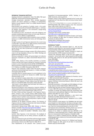 Carlos de Prada
202
REFERENCIAS “FRAGANCIAS SINTÉTICAS”
Hazardous chemicals in precipitations. Peters TJB. (2003). TNO report
R2003/198, commissioned by Greenpeace Netherlands.
Emerging contaminants –pesticides, PPCPs, microbial degradation
products and natural substances as inhibitors of multixenobiotic
defense in acuatic organisms. Smital T et al. (2004). Mutation Research
552 (1-2): 101-117
Bioaccumulation and ecotoxicity of synthetic musks in the acuatic
environment. Dietrich DR and Hitzfeld BC (2004) Chapter in : GC Rimkus
(d) Synthetic musk fragrances in the environment, Springer-Verlag
Berlin ISBN 3.540-43706-1
The interference of nitro- and polycyclic musks with endogenous and
xenobiotic metabolizing enzymes in carp: an in vitro study. Schnell et al.
Environ Sci Technol. 2009 Dec 15;43(24):9458-64.
In vitro an in vivo antiestrogenic effects of polyciclic musks in zebrafish.
Schreurs et al. (2004). Environmental Science and Technology 38 (4):
997-1002.
Estrogenic activity of musk fragrances detected by the e-screen assay
in human MCF-7 cells. Bitsch N et al. (2002). Archives of Environmental
Contamination and Toxicology 43 (3): 257-264
Musk ketone enhances benzo(a)pirene induced mutagenicity in human
derived Hep G2 cells. Merch-Sundermann et al (2001). Mut Research;
495 (1-2): 89-96
Transcriptional activation of estrogen receptors ERf an ERg by polyciclic
musks in cell type dependents. Schreurs et al. (2002). Toxicology and
Applied Pharmacology 183 (1):1-9
Nitromusk compounds in women with gynaecological and endocrine
dysfunction. Eisenhardt et al. (2001)- Environmental Research 87 (3):
123-130
SCCNFP 2002a. Opinion of the Scientific Committee on Cosmetic
Products and Non-Food Products Intended for Consumers Concerning
6-Acetyl-1,1,2,4,4,7-Hexamethyl-tetraline (AHTN). SCCNFP/0609/02.
Bloodconcentrationsofpolycyclicmusksinhealthyyoungadults.Hutter,
H. P., P. Wallner, et al. (2005). Chemosphere 59(4): 487-92
Polycyclic musk compounds in higher trophic level aquatic organisms
andhumansfromtheUnitedStates.Kannan,K.,J.L.Reiner,etal.(2005).
Chemosphere 61(5): 693-700.
Irreversible effects of neonatal exposure to p-tert-octylphenol on the
reproductive tract in female rats. Katsuda et al. (2000). Toxicol Appl
Pharmacol 165(3): 217-26.
Dose- and treatment duration-related effects of p-tert-octylphenol on
female rats. Katsuda et al. (2000). Reproductive Toxicology 14(2): 119-126.
Polyciclic musk fragrances in human adipose tissue and human milk.
Rimkus GC. And Wolf M.(1996). Chemosphere 33(10): 2033-2043
Nitro musks in human adipose tissue and breast milk. Rimkus et al.
(1994). Chemosphere. 28: 421-423
Nitromusk and polycyclic musk compounds as long-term inhibitors of
cellularxenobioticdefensesystemsmediatedbymulti-drugtransporters.
Luckenbach T, Epel D. Environ Health Perspect. 2005;113:17–24.
The Role of Musk and Musk Compounds in the Fragrance Industry.
Rimkus, Gerhard G. (Ed.); Cornelia Sommer (2004) Synthetic Musk
Fragrances in the Environment (Handbook of Environmental Chemistry)
Temporal trends of synthetic musk compounds in mother’s milk and
associationswithpersonaluseofperfumedproducts.Lignelletal.2008.
Environ Sci Technol. 42(17): 6743-8
Ingredients for the Modern Perfumery Industry. The Chemistry of
Fragrances (2nd ed.). Chapter 4. Charles (Ed.), Sell; Charles Sell (2005).
Royal Society of Chemistry Publishing.
Environmental Working Group (EWG) 2009. Pollution in Minority
Newborns. Available: http://www.ewg.org/minoritycordblood.
Eau de tóxicos. Una investigación de químicos en perfumes. ANÁLISIS
QUÍMICO DE 36 AGUAS DE COLONIA Y PERFUMES. Informe 2005.
Greenpeace.
Synthetic Musk Fragrances in the Environment. The Handbook of
Environmental Chemistry, Part 3X. Rimkus, Gerhard G. (Ed.)2004, XIV,
338 p. 56 illus.
InteractionofpolycyclicmusksandUVfilterswiththeestrogenreceptor
(ER),androgenreceptor(AR),andprogesteronereceptor(PR)inreporter
gene bioassays. Schreurs et al. 2005. Toxicol Sci. 83(2): 264-72.
Acute hepatotoxicity of the polycyclic musk 7-acetyl-1,1,3,4,4,6-
hexamethyl-1,2,3,4-tetrahydronaphtaline (AHTN). Steinberg et al.
(1999). Toxicol Lett.,111(1-2), pp151-60.
Estrogenic activity of musk fragrances detected by the E-screen assay
usinghumanmcf-7cells.Bitschetal.2002.ArchEnvironContamToxicol.
43(3): 257-64.
1- (5,6,7, 8 -TE TR AHYDRO -3,5,5,6, 8, 8 - HE X AME THYL-2-
NAPHTHYL)ETHAN-1-ONE (AHTN) European Union Risk Assessment
Report. 2008. CAS No: 1506-02-1 or 21145-77-7.
Human toxome project/chemicals/Polycyclic Musks. EWG.
http://www.ewg.org/sites/humantoxome/chemicals/chemical_classes.
php?class=Polycyclic+Musks
Campaing for Safe Cosmetics. Synthetic Musks.
http://safecosmetics.org/article.php?id=643
Reglamento (CE) n° 1223/2009 del Parlamento Europeo y del Consejo,
de 30 de noviembre de 2009, sobre los productos cosméticos (Texto
pertinente a los efectos del EEE).
Synthetic Musks. Campaing for Safe Cosmetics.
http://safecosmetics.org/article.php?id=643
REFERENCIAS “PLOMO”:
Opinion on Voluntary Risk Assessment Report on lead and lead
compounds.HumanHealthPart.Lead.ScientificCommitteeonHealthand
Environmental Risks SCHER. European Commission. 2009.
Lead Standard in Drinking Water. Scientific Committee on Health and
Environmental Risks SCHER. European Commission.2011.
Voluntary Risk Assessment Report on lead and some inorganic lead
compounds – Human Health section. Report prepared by ILZRO and EBRC
Consulting under contract to the LDAI Lead Risk Assessment Working
Group. VRAR (2008).
Datos plomo de NIEHS.
http://www.niehs.nih.gov/health/topics/agents/lead/
Lead in paint, dust and soil. EPA
http://epa.gov/lead/pubs/leadinfo.htm#where
Lead In Your Home: A Parents Reference Guide. EPA.
http://epa.gov/lead/pubs/leadrev.pdf
La toxicidad del plomo.¿Dónde se encuentra el plomo?. ATSDR.
http://www.atsdr.cdc.gov/es/csem/plomo/es_pb-fuente.html
Plomo. Fuentes de exposición pediátrica a plomo en España. PEHSU.
http://www.pehsu.org/az/plomo.htm
US Children’s Lead Exposures, 2008: Implications for Prevention. Levin et
al. 2008. Environmental Health Perspectives
Understanding international crime trends: The legacy of preschool lead
exposure. Rick Nevin. Environmental Research. Volume 104, Issue 3, July
2007, Pages 315–336
Blood lead concentrations < 10 microg/dL and child intelligence at 6 years
of age. Jusko et al. Environ Health Perspect. 2008;116:243–248
Elevated blood lead levels and blood screening among US children aged
1–5 years: 1988–1994. Kaufmann et al. Pediatrics. 2000;106(6):79–86
Association of prenatal and childhood blood lead concentrations with
criminal arrests in early adulthood. Wright et al. Public Library of Science.
Medicine. May 2008. Vol 5. Issue 5. 732-740
Bone lead levels in adjudicated delinquents: a case control study.
Needleman et al.(2002). Neurotoxicol Teratol 24: 711-717
Bone lead levels and delinquent behavior. Needleman HL et al. (1996).
JAMA 275: 363-369
Primary prevention of lead exposure: the Philadelphia lead safe homes
study. Campbell et al. Public Health Rep. 2011 May-Jun;126 Suppl 1:76-88.
Window Replacement and Residential Lead Paint Hazard Control 12 Years
Later. Dixon et al. Environmental Research, on-line Feb 15, 2012.
Lead exposures from varnished floor refinishing. Shirmer et al. Journal of
Occupational and Environmental Hygiene. Accepted Dec, 2011.
Exposure of U.S. children to residential dust lead, 1999-2004: II. The
contribution of lead-contaminated dust to children’s blood lead levels.
Dixon et al. Environmental Health Perspectives 117(3):468-74, 2009
Exposure of U.S. children to residential dust lead, 1999-2004: I. Housing
anddemographicfactors.Gaitensetal.EnvironmentalHealthPerspectives
117(3):461-467, 2009
Validation of a Twenty-Year Forecast of U.S. Childhood Lead Poisoning:
Updated Prospects for 2010, Jacobs DE and Nevin R. Environmental
Research 102(3) 352-364, Nov 2006
 