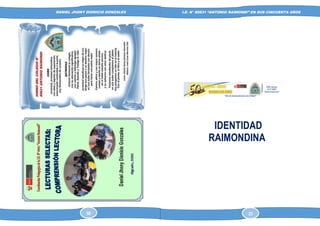 DANIEL JHONY DIONICIO GONZALES
COLEGIO ANTONIO RAIMONDI DE LA PERLA DE MACABI:
HISTORIA DOCUMENTAL Y GRAFICA
I.E. N° 80631 “ANTONIO RAIMONDI” EN SUS CINCUENTA AÑOS
IDENTIDAD
RAIMONDINA
58 23
 