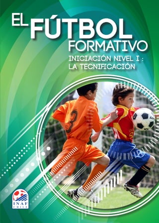 eL
fútbol
Formativo
IniCiación Nivel I :
la Tecnificación
tapa libro inaf.indd 3 30-06-15 22:38
 