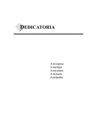DEDICATORIA




         A mi esposa
         A mis hijos
         A mis nietos
         A mi nuera
         A mi familia
 