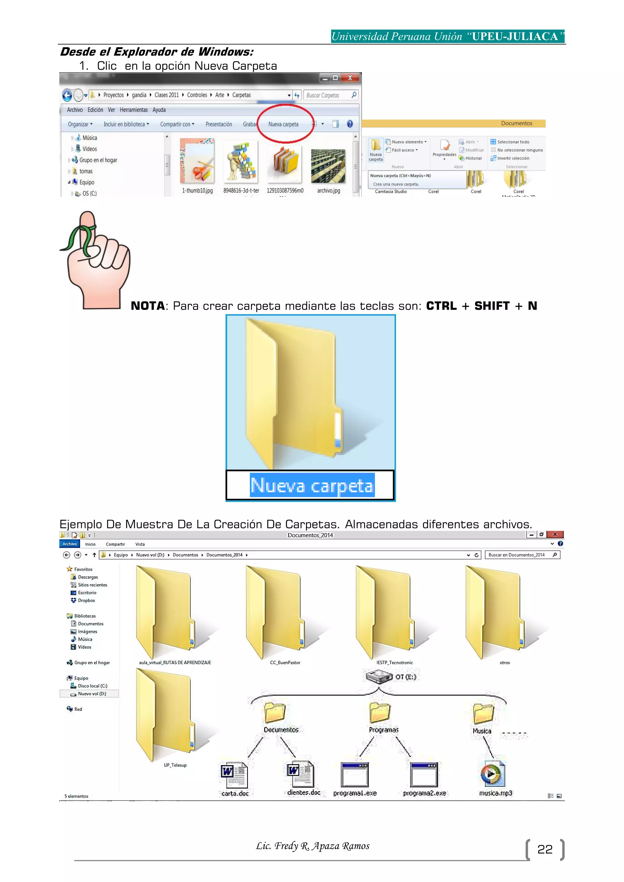 Universidad Peruana Unión “UPEU-JULIACA”
Lic. Fredy R. Apaza Ramos 22
Desde el Explorador de Windows:
1. Clic en la opción Nueva Carpeta
NOTA: Para crear carpeta mediante las teclas son: CTRL + SHIFT + N
Ejemplo De Muestra De La Creación De Carpetas. Almacenadas diferentes archivos.
 