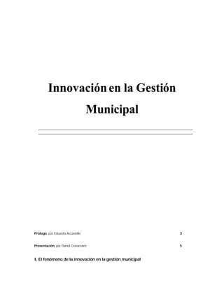 Innovaciónen la Gestión
Municipal
Prólogo, por Eduardo Accastello 3
Presentación, por Daniel Cravacuore 5
I. El fenómeno de la innovación en la gestión municipal
 