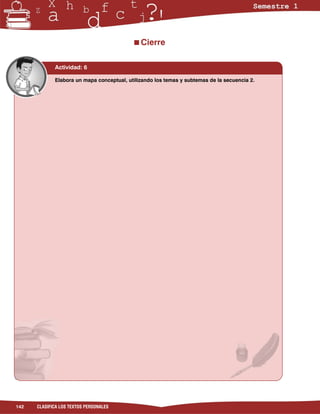 Cierre

             Actividad: 6

             Elabora un mapa conceptual, utilizando los temas y subtemas de la secuencia 2.




142   CLASIFICA LOS TEXTOS PERSONALES
 