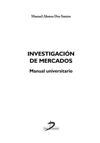 Manuel Alonso Dos Santos
INVESTIGACIÓN
DE MERCADOS
Manual universitario
 