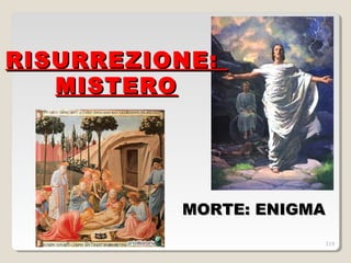 MORTE: ENIGMAMORTE: ENIGMA
RISURREZIONE:RISURREZIONE:
MISTEROMISTERO
319
 