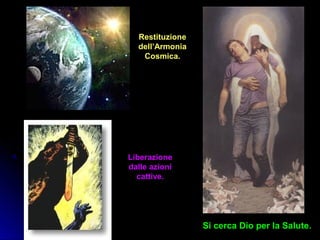 Si cerca Dio per la Salute.Si cerca Dio per la Salute.
RestituzioneRestituzione
dell’Armoniadell’Armonia
Cosmica.Cosmica.
LiberazioneLiberazione
dalle azionidalle azioni
cattive.cattive.
 