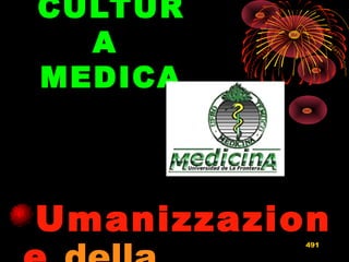 CULTURCULTUR
AA
MEDICAMEDICA
UmanizzazionUmanizzazion491
 