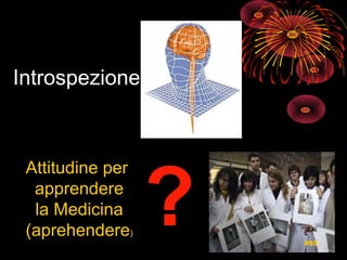Introspezione
Attitudine per
apprendere
la Medicina
(aprehendere)
?? 495
 