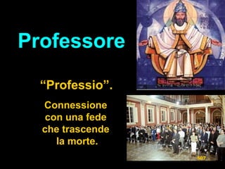 ProfessoreProfessore
““Professio”.Professio”.
ConnessioneConnessione
con una fedecon una fede
che trascendeche trascende
la morte.la morte.
507
 