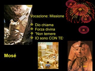 Vocazione: Missione
 Dio chiama
 Forza divina
 “Non temere
 IO sono CON TE”
Mosé
567
 