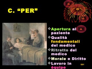 C. “PER”
Apertura al
paziente
Qualità
fondamentali
del medico
Ritratto del
medico
Morale e Diritto
Lavoro in
équipe
581
 