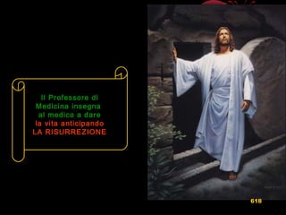 Il Professore diIl Professore di
Medicina insegnaMedicina insegna
al medico a dareal medico a dare
la vita anticipandola vita anticipando
LA RISURREZIONELA RISURREZIONE
618
 