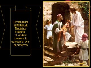 Il Professore
Cattolico di
Medicina
insegna
al medico
a essere la
carezza di Dio
per infermo
619
 