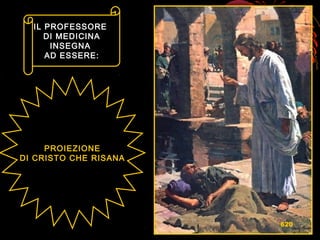 PROIEZIONEPROIEZIONE
DI CRISTO CHE RISANADI CRISTO CHE RISANA
IL PROFESSOREIL PROFESSORE
DI MEDICINADI MEDICINA
INSEGNAINSEGNA
AD ESSERE:AD ESSERE:
620
 