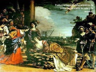 Todo Cartago lloraba mientras la
reina sufría entre la vida y la
muerte.
 