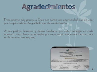 Primeramente doy gracias a Dios por darme una oportunidad mas de vida,
por cumplir cada sueño y anhelo que ahí en mi corazón
A mis padres, hermana y demás familiares por estar conmigo en cada
momento, tanto bueno como malo, por crear en mi unas raíces fuertes, para
ser la persona que soy hoy.
4
 