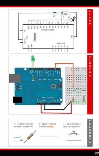 99
P
L
A
N
O
E
S
Q
U
E
M
A
P
R
E
G
U
N
T
A
1— ¿Cuál es el valor
de esta resistencia?
2— ¿Qué recibe la
función delay()?
3— Este símbolo a
que corresponde
_____Ω
_______________
_____KΩ ____________
 