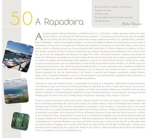 Puerto de Foz 
112 
Recorrido: 22 kms. en autobús / 6,5 kms. a pie 
Transporte: microbús 
Dificultad: media 
Ropa aconsejable: deportiva / según temporada 
Calzado: deportivo 
5 0 A Rapadoira Ficha Técnica 
Al pueblo ártabro atribuye Posidonio la fundación de Foz, y Villa-Amil y Castro relaciona la Pena do Altar, 
frente a la barra, con prácticas de “bárbaros usos druídicos”. A la presencia de los fenicios, sigue la constata-ción 
de la etnia celta de los Egi-varri; la impronta romana, desde la toponimia- Foz, del latín fauce, estrecho, 
fosa o desfiladero-, hasta los pechegales auríferos y escorias hacinadas de Marzán; los asombrosos sucesos como el 
hundimiento de las naves normandas por el Obispo San Gonzalo o el acaecido en el año 969 cuando, traído por la 
marea, encalló en Moreda, actual Foz, la pieza sepulcral del Conde Santo D. Osorio Gutiérrez; su pujanza en los si-glos 
medios que hasta los Reyes Católicos confirmaron sus antiguas franquicias; la consideración de su puerto como 
uno de los tres más destacados de Galicia en los siglos XVI y XVII, y las ansias invasoras corsarias cuyos piratas en 
marzo de 1762 fueron expulsados por un improvisado ejército de vecinos locales tras el asalto a una pinaza focense 
y el intento de saqueo de las haciendas de los lugareños. Como se ve, toda la historia de Foz, e incluso de la comar-ca, 
gira en torno al puerto que nos disponemos a visitar donde se atrincheran varias tarrafas y un nutrido grupo de 
embarcaciones menores y que, desde la primera década del XX, se ha visto sometido a una constante remodelación 
hasta la fragmentación actual entre el puerto pesquero con un dique de unos doscientos metros, y el deportivo de 
Tupide amparado por otro de cuatrocientos. Club Naútico y casa del mar, hangares, pantalanes, rampas, talleres, 
grúas y otros complejos dedicados al ocio, se han apostado en sus inmediaciones, quedando para la añoranza su 
industria conservera, fábrica de harinas y prestigiosos astilleros. 
Superado el muro que sustenta el Faro, la inmensidad de la playa de A Rapadoira. Galardonada consecutivamente 
con la Bandera Azul, se cuentan por miles las personas que disfrutan de su fino e inmaculado arenal y de sus trans-parentes 
y yodadas aguas. Un paseo por el espigón de Laredo nos permitirá observar sus múltiples servicios, pero 
también “bañarnos” con la brisa marina o disfrutar con las cabriolas de surfistas o motos náuticas. A la zaga le van las 
demás playas focenses como Llás, Fondás, Peizás, Pampillosa, Arealonga, Polas, Xuncos o Areoura. 
Y hacia el interior, tomemos la Ruta del río Ouro. Desde el puente de hierro de Fazouro, por la margen izquierda 
del río una franja empedrada del camino nos conduce en primera instancia hasta la restaurada Casa Cultural y más 
adelante hasta A Ponte Vella, donde se documenta un petroglifo y área recreativa. Curso arriba del río nos vamos 
introduciendo en un espeso bosque del que surgen viejos molinos, hórreos y antiguas centrales eléctricas. La senda 
se estrecha y nos enlaza con la cascada de A Pena da Ruxida, próxima a la casa natal del beato Inocencio y al Pazo 
de los Condes de Fontao. Atravesamos el cauce del río y subiremos al transporte que nos llevará hasta los restos de 
la antigua fortaleza de A Frouxeira, escenario en 1480 de la sanguinaria y última batalla entre las huestes de Castilla 
comandadas por el general Mudarra y las tropas de Pardo de Cela que, víctima de una traición, es detenido junto 
con sus escuderos e hidalgos en la casa de Fonsa Yáñez de Castro de Oro. De allí salió “La Mariscala”, cadena con la 
que estuvo preso hasta el día de su ejecución. Desde lo alto (430 m), visión panorámica de las tierras de Valadouro 
y Foz, en confluencia con la inmensidad del mar. 
Foz (vista general) 
Ruta Río Ouro 
 