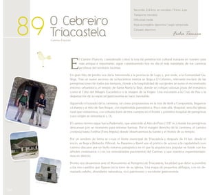 194 
Ficha Técnica 
O Cebreiro 
Triacastela 
-Camino Francés- 89 
Recorrido: 21,6 kms. en microbús / 9 kms. a pie 
Transporte: microbús 
Dificultad: media 
Ropa aconsejable: deportiva / según temporada 
Calzado: deportivo 
El Camino Francés, considerado como la ruta de penetración cultural europea en nuestro país 
más antigua e importante, sigue constituyendo hoy en día el más transitado de los caminos 
jacobeos del territorio lucense. 
Un gran hito de piedra nos da la bienvenida a la provincia de Lugo y, por ende, a la Comunidad Ga-llega. 
Tras un suave ascenso de ochocientos metros se llega a O Cebreiro, relevante enclave de las 
peregrinaciones de todos los tiempos, donde a la hospitalidad de sus gentes se suma el reconstruido 
entorno urbanístico; el templo de Santa María la Real, donde se cobijan valiosas joyas del románico 
como el Cáliz del Milagro Eucarístico o la imagen de la Virgen. Una excursión a la Cruz de Pau y la 
degustación de su especial gastronomía se hace inevitable. 
Siguiendo el trazado de la carretera, tal como proponemos en la ruta de Km0 a Compostela, llegamos 
a Liñares y al Alto de San Roque, con espléndida panorámica. Poco más allá, Hospital, sencilla iglesia 
rural que visitaremos, con robusta torre de tres cuerpos en el frontis y primitivo hospital de peregrinos 
cuyo origen se remonta al s. IX. 
El camino terrero sigue hacia Padornelo, que antecede al Alto do Poio (1337 m.) donde los peregrinos 
descansan por un momento para retomar fuerzas. Por el margen derecho de la carretera, el camino 
continúa hasta Fonfría (Fons frígida) donde observaremos la fuente y el frontis de su templo. 
Por un sendero de tierra se cruza el límite municipal de Triacastela y después de 15 km. desde el 
inicio, se llega a Biduedo. Filloval, As Pasantes y Ramil son el pórtico de acceso a la capitalidad cuyo 
camino discurre por un bello entorno paisajístico en el que la arquitectura popular se funde con los 
árboles centenarios o con los remodelados pavimentos del Camino, y que nosotros experimentare-mos 
en directo. 
Pronto nos situaremos ante el Monumento al Peregrino de Triacastela, localidad que debe su nombre 
a los tres castillos que figuran en la torre de su iglesia. Una etapa de pequeños altibajos, con no de-masiado 
asfalto, abundante naturaleza, rico patrimonio y excelente gastronomía. 
Iglesia Hospital 
Palloza (Fonfría) 
Peregrinos 
 