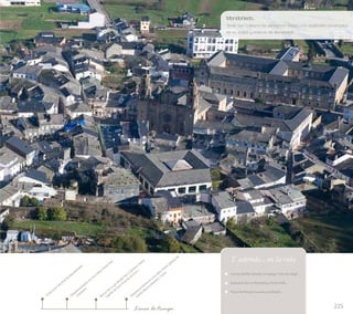 Mondoñedo... 
Desde San Caietano los peregrinos divisan una espléndida panorámica 
de la ciudad y entorno de Mondoñedo 
225 
Y además... en la ruta 
Cuevas del Rei Cintolo; Complejo “Viña da veiga”… 
Santuario de Los Remedios; Fonte Vella… 
Pazos de Roxoá y Luaces, en Abadín… 
Visita a la Catedral de Mondoñedo 
Recorrido a pie desde San Caietano hasta 
Capilla de San Vicente (6 kms.) 
Línea de tiempo 
Desplazamiento en microbús hasta San 
Caietano 
Desplazamiento en microbús hasta iglesia de 
Santa María (Abadín). Visita 
 