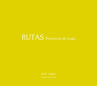 RUTAS Provincia de Lugo 
km0 - LugO2 
Deputación de Lugo 
 